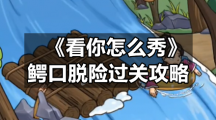 《看你怎么秀》鳄口脱险过关策略