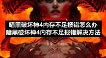 暗黑破坏神4内存不足报错怎么办暗黑破坏神4内存不足报错解决方法