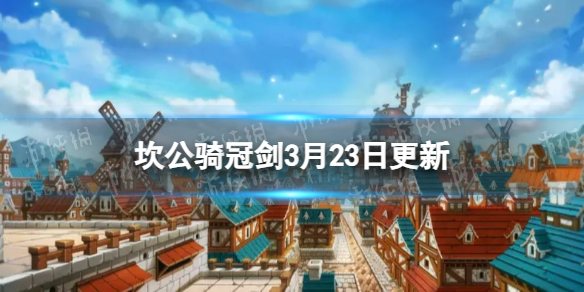 《坎公骑冠剑》3月23日更新3月23日更新公告