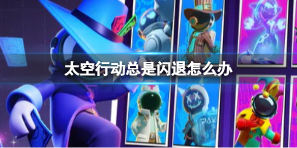《太空行动》总是闪退怎么办闪退解决方法