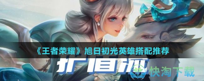 《王者荣耀》旭日初光英雄搭配推荐