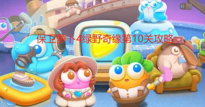保卫萝卜4绿野奇缘第10关攻略