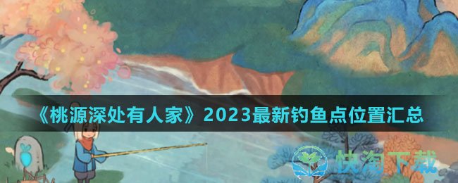 《桃源深处有人家》2023全新钓鱼点位置汇总