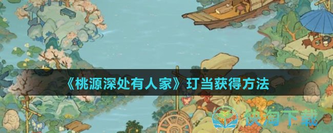 《桃源深处有人家》玎当获得玩法