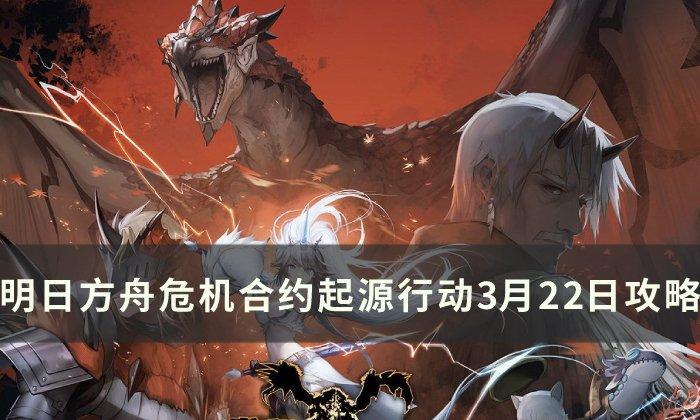 明日方舟危机合约起源行动3月22日攻略