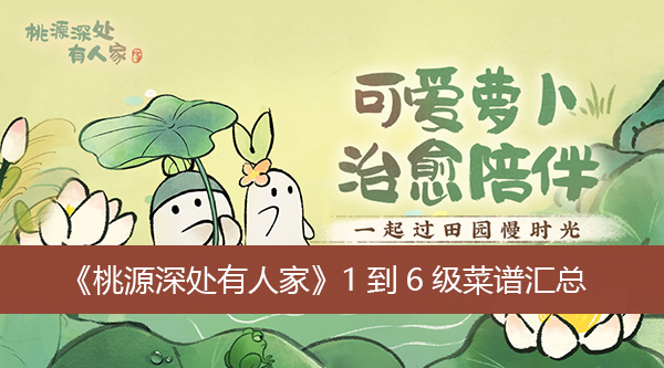 桃源深处有人家1到6级菜谱汇总