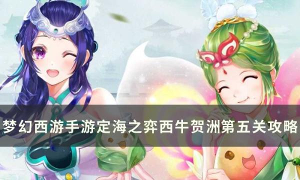 《梦幻西游手游》西牛贺洲第五关怎么过？定海之弈西牛贺洲​​​​​​​第五关攻略