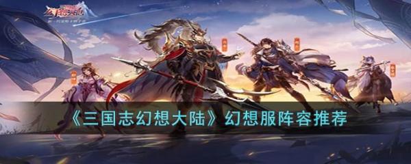 《三国志幻想大陆》幻想服用什么阵容？幻想服阵容推荐