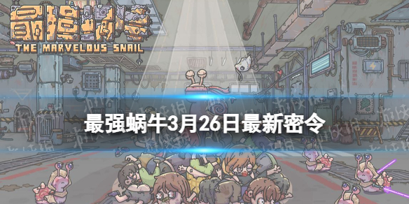 《最强蜗牛》3月26日全新密令2023年3月26日全新密令是什么