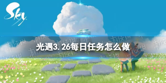《光遇》3.26每日任务怎么做3.26每日任务做法策略