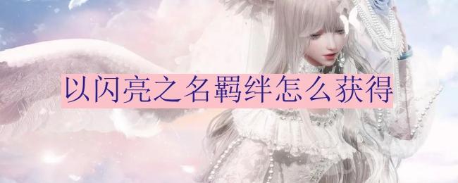 以闪亮之名羁绊怎么获得-羁绊获取途径