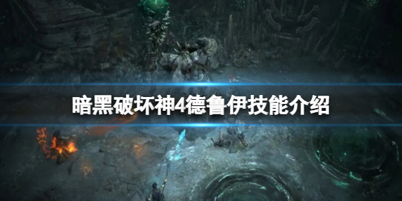 《暗黑破坏神4》德鲁伊技能介绍 德鲁伊技能有哪些？