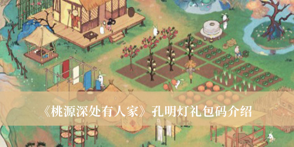 桃源深处有人家孔明灯礼包码_桃源深处有人家孔明灯礼包码介绍