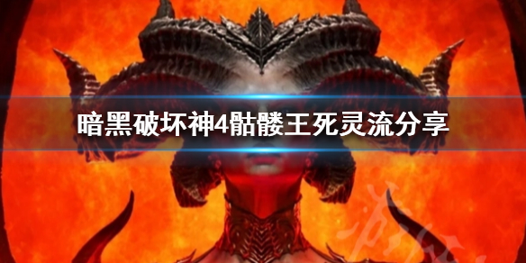 《暗黑破坏神4》骷髅王死灵流分享  死灵法师怎么玩？
