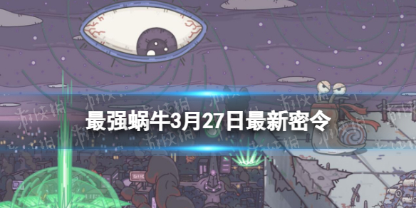 《最强蜗牛》3月27日全新密令2023年3月27日全新密令是什么