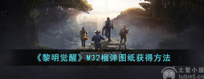 黎明觉醒M32榴弹图纸怎么获取M32榴弹图纸获取及武器介绍