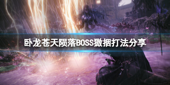 《卧龙苍天陨落》獓㧢怎么打？BOSS獓㧢打法分享