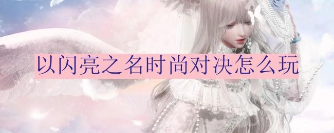 以闪亮之名时尚对决怎么玩-时尚对决收益攻略