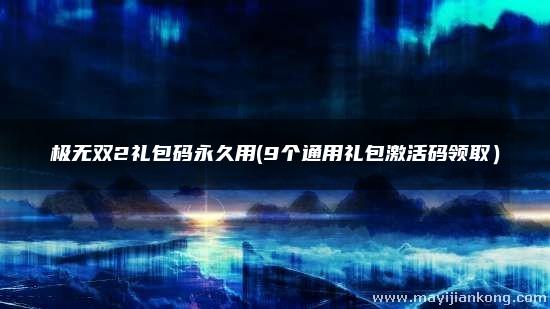 极无双2礼包码永久用(9个通用礼包激活码领取）