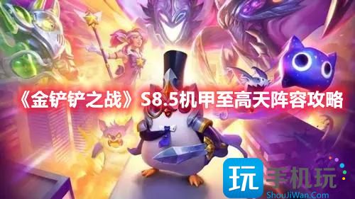 金铲铲之战S8.5版本机甲至高天怎么玩S8.5赛季机甲至高天阵容搭配推荐