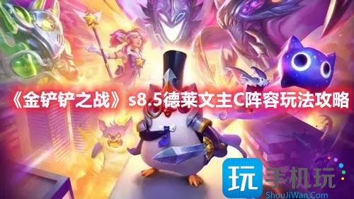 金铲铲之战s8.5版本德莱文主C阵容怎么搭配s8.5赛季德莱文主C阵容玩法推荐