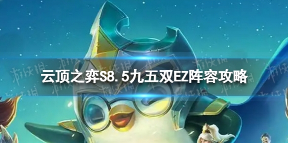 《云顶之弈手游》九五双EZ怎么玩S8.5九五双EZ阵容策略