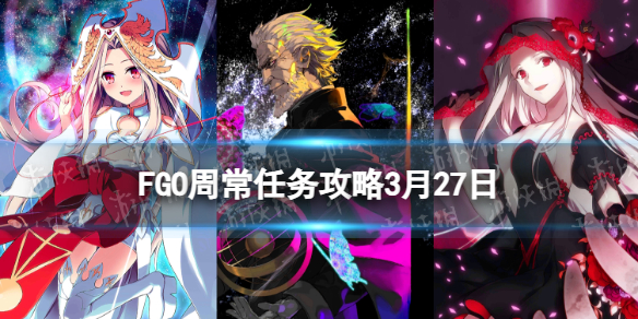 《FGO》周常任务策略3月27日国服周常任务秩序混沌从者去哪刷