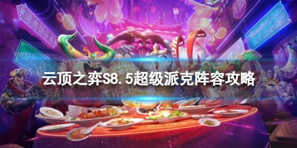 《云顶之弈手游》超级派克怎么玩S8.5超级派克阵容策略