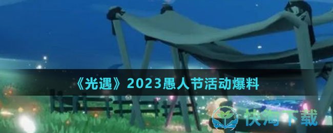 《光遇》2023愚人节活动爆料
