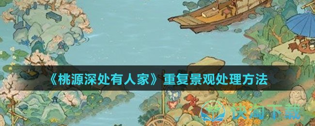 《桃源深处有人家》重复景观处理玩法