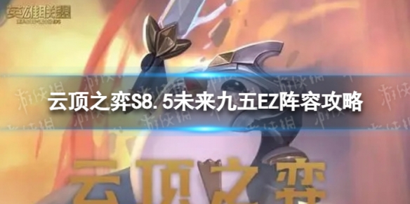 《云顶之弈手游》未来九五EZ怎么玩S8.5未来九五EZ阵容策略