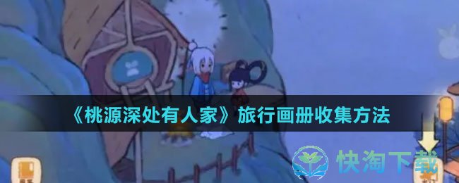 《桃源深处有人家》旅行画册收集玩法