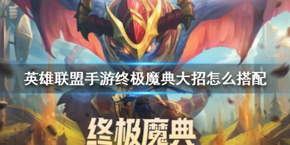 《英雄联盟手游》终极魔典大招怎么搭配终极魔典大招搭配策略