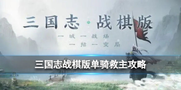 《三国志战棋版》单骑救主怎么过三国志战棋版单骑救主策略