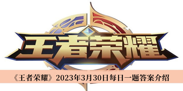 王者荣耀2023年3月30日每日一题答案_王者荣耀2023年3月30日每日一题答案介绍