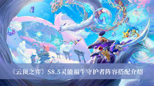 云顶之弈S8.5灵能福牛守护者阵容怎么搭配_云顶之弈S8.5灵能福牛守护者阵容搭配介绍