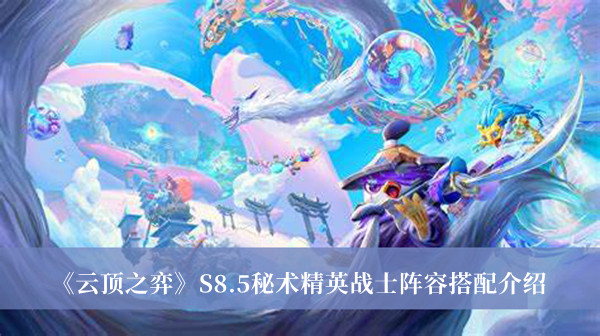 云顶之弈S8.5秘术精英战士阵容怎么搭配_云顶之弈S8.5秘术精英战士阵容搭配介绍