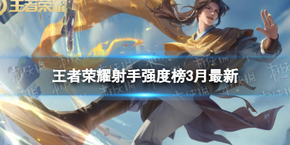 《王者荣耀》射手强度榜3月最新 什么射手强？