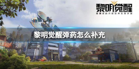 《黎明觉醒》弹药怎么补充？弹药获得方法介绍