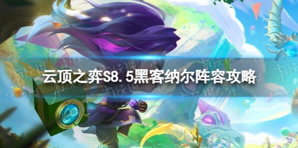 《云顶之弈手游》黑客纳尔怎么玩？S8.5黑客纳尔阵容攻略