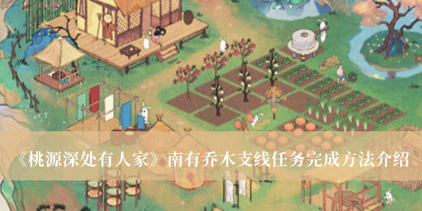 桃源深处有人家南有乔木支线任务完成方法_桃源深处有人家南有乔木支线任务完成方法介绍