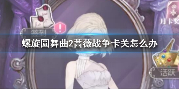 《螺旋圆舞曲2蔷薇战争》卡关怎么办？卡关应对技巧