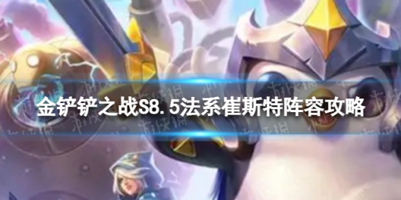《金铲铲之战》法系崔斯特怎么玩？S8.5法系崔斯特阵容攻略