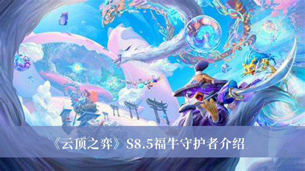 云顶之弈S8.5福牛守护者有哪些_云顶之弈S8.5福牛守护者介绍
