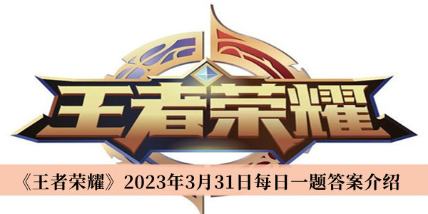 王者荣耀2023年3月31日每日一题答案_王者荣耀2023年3月31日每日一题答案介绍