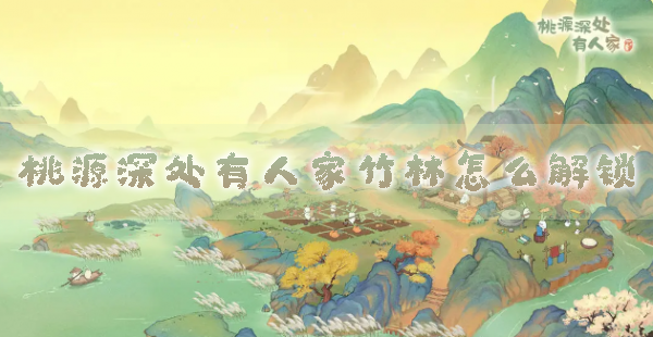 桃源深处有人家竹林怎么解锁解锁条件及玩法攻略