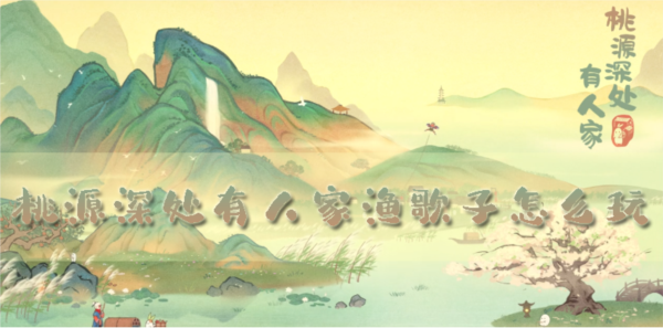 桃源深处有人家渔歌子怎么玩活动玩法攻略