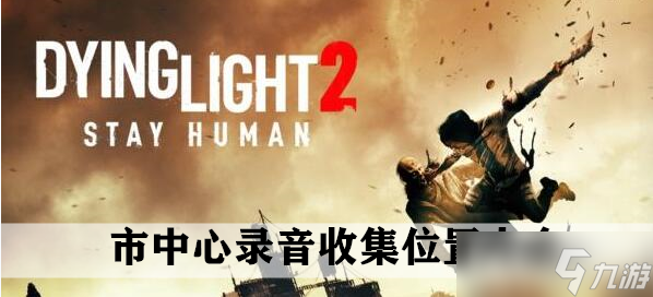 《消逝的光芒2》市中心录音收集位置大全