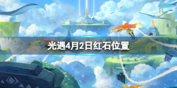 《光遇》4月2日红石在哪4.2红石位置2023