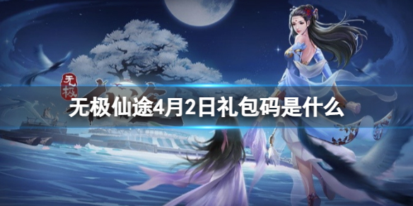 《无极仙途》4月2日礼包码是什么礼包码4.2全新